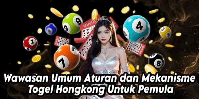 Wawasan Umum Aturan dan Mekanisme Togel Hongkong Untuk Pemula