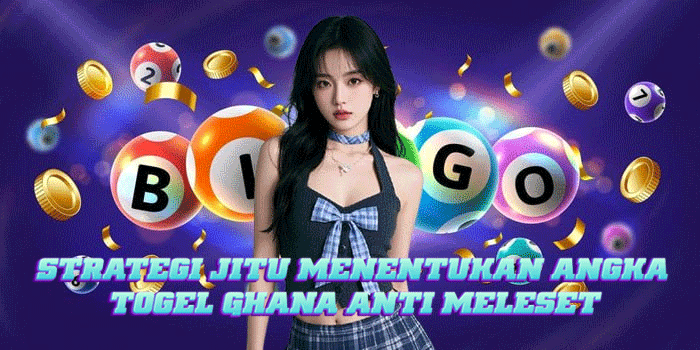 Strategi Jitu Menentukan Angka Togel Ghana Anti Meleset
