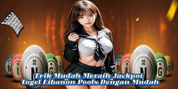 Trik Mudah Meraih Jackpot Togel Libanon Pools Dengan Mudah