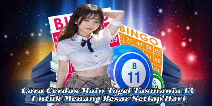 Cara Cerdas Main Togel Tasmania 13 Untuk Menang Besar Setiap Hari
